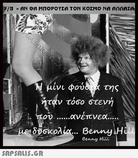 F/B « ΑΝ ΘΑ ΜΠΟΡΟΥΣΑ ΤΟΝ ΚΟΣΜΟ ΝΑ AnaAZA IVI Φον ηταν τοοο στενη i tou ανέπνεα δΒσκολία Benny,H Benny Hil 
