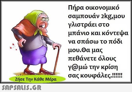 Πήρα οικονομικό σαμπουαν 2kg,μου γλιστράει στο μπάνιο και κόντεψα να σπασω το ποδι μου.Θα μας πεθάνετε όλους γ@μώ την κρίση Ζήσε Την Κάθε Μέρα 