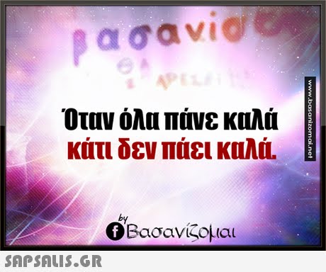Όταν όλα πάνε καλά κάτι δεν πάει καλά. by Ο Βασανίζομαι 