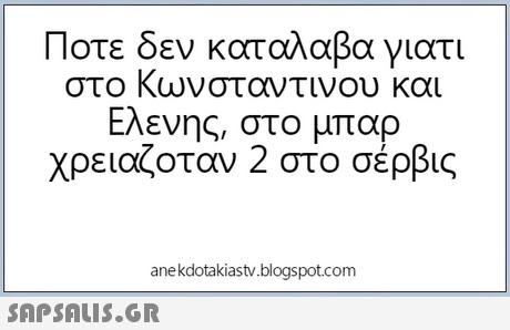 Ποτε δεν καταλαβα γιατι στο Κωνσταντινου και Ελενης, στο μπαρ χρειαζοταν 2 στο σέρβις anekdotakiastv.blogspot.com 