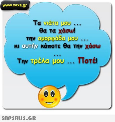 www.xaxa.gr θα τα χάσω! κι αυτην κάποτε θα την χάσω Τρέλα μου μαο ποτέ! 