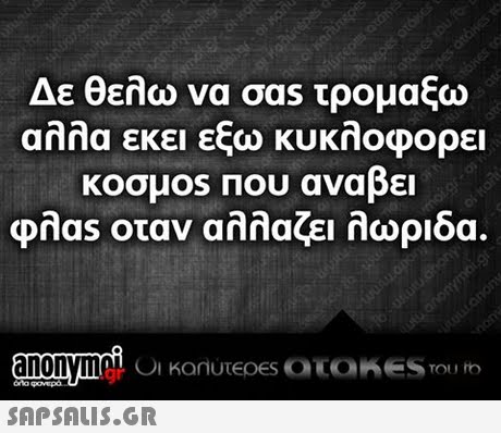 Δε θελω να σαs τρομαξω αλλα εκει εξω κυκλοφορει κοσμ0S Που αναβει onas οταν αλλαζει λωριδα.