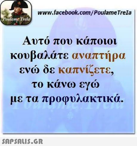 www.facebook.com/PoulameTrela oulame Trela Αυτο που καποιοι κουβαλάτε αναπτήρα ενώ δε καπνίζετε, το κανω εγω με τα προφυλακτικά. 