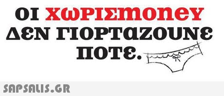ΟΙ ΧωΡΙΣΜΟney ΔΕΝ ΓΙΟΡΤάZOUN& ΠΟΤΕ.  af