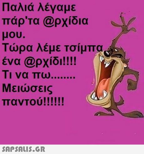 Παλιά λέγαμε πάρ τα @ρχίδια μου. 1 ωρα Λεμε Τσιμπα ένα @ρχίδι!!!! να πω Μειώσεις 