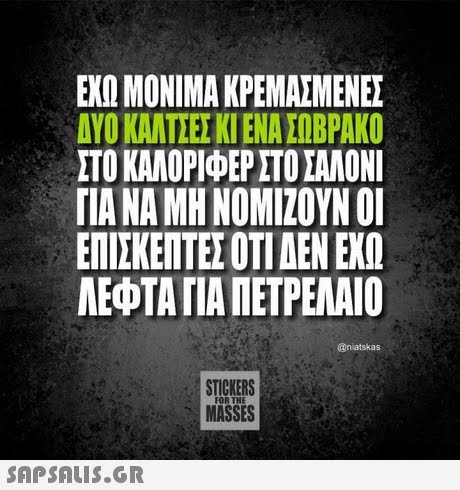 ΕΧΩ ΜΟΝΙΜΑ ΚΡΕΜΑΣΜΕΝΕΣ ΔΥΟ ΚΑΤΣΕΣ ΚΙ ΕΝΑ ΣΟΒΡΑΚΟ ΣΤΟ ΚΑΛΟΡΟΕΡ ΣΤΟ ΣΑΛΟΝΙ ΓΙΑ ΝΑ ΜΗ ΝΟΜΙΖΟΥΝ ΟΙ ΕΠΙΣΚΕΠΤΕΣ ΟΤΙ ΔΕΝ ΕΧΩ ΛΕΦΤΑ ΓΙΑ ΠΕΤΡΕΛΑΙΟ @niatskas STICKERS MASSES FOR THE 