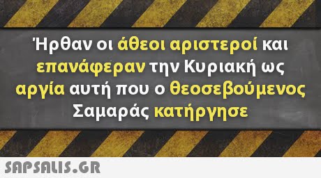 Ήρθαν οι άθεοι αριστεροί και επαναρεραν την Κυριακή αργία αυτή που ο θεοσε βουμε Σαμαράς κατήργησε 