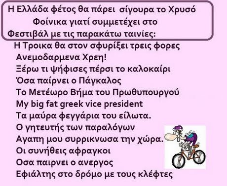 Η Ελλάδα φέτος θα πάρει σίγουρα το χρυσό Φοίνικα γιατί συμμετέχει στο Φεστιβάλ με τις παρακάτω ταινίες: Η Τροικα θα στον σφυρίξει τρεις φορες Ανεμοδαρμενα χρεη! Ξέρω τι ψήφισες πέρσι το καλοκαίρι Όσα παίρνει ο Πάγκαλος Το Μετέωρο Βήμα του Πρωθυπουργού My big fat greek vice president Τα μαύρα φεγγάρια του είλωτα. Ο γητευτής των παραλόγων Αγαπη μου συρρίκνωσα την χώρα. Οι συνήθεις αφραγκοι Οσα παίρνει ο ανεργος Εφιάλτης στο δρόμο με τους κλέφτες