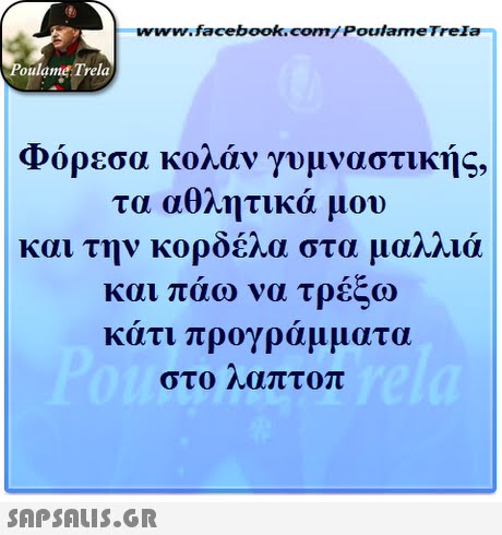 www.facebook.com/ Poulame Trela oulame Trela Φόρεσα κολάν γυμναστικής, τα αθλητικά μου και την κορδέλα στα μαλλιά και πάω να τρέξω κάτι προγράμματα στο λαπτοπ 