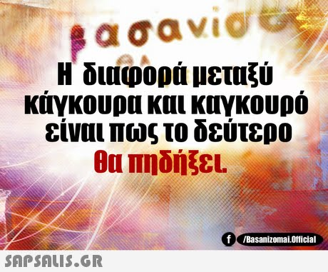 Η διαφορά μεταξύ καγκουρα και καγκουρό είναι πως το δεύτερο f Basanizomat oicial 