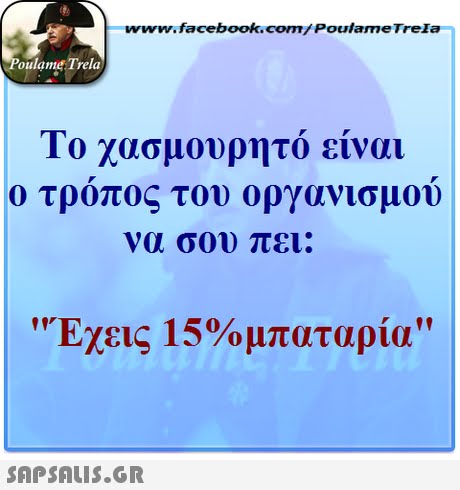 www.facebook.com/PoulameTrela oulame Trela Το χασμουρητό είναι ο τροπος του οργανισμου να σου πει: Έχεις 15%μπαταρία lIr 