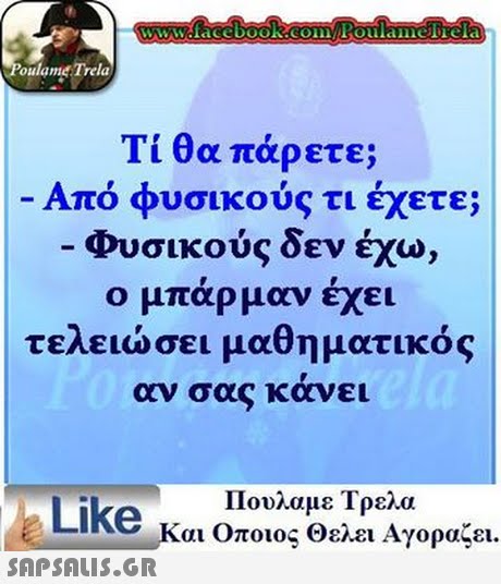 www.facebook.com Poulamerela oulamet Trela Τι θα πάρετε; Από φυσικούς τι έχετε; Φυσικούς δεν έχω, ο μπάρμαν έχει τελειώσει μαθηματικός αν σαs κανει Πουλαμε Τρελα Like και Οποιος θελει Αγοραζει. 