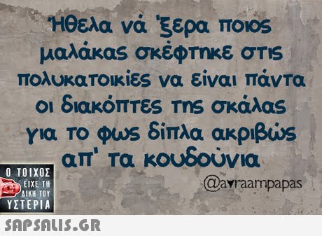  Ηθελα νά ξερα TIOOS μαλάκας σκέφτηκε σης πολυκαΤοικίες να είναι πάντα Οι διακόπτες ms σκάλας για το φωs δίπλα ακριβώς απ  τα κουδούνια 0  ΥΣΤΕΡΙΑ Qayraampapas 