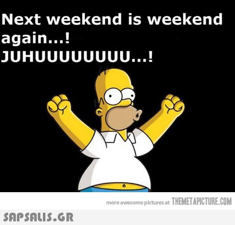 Next weekend is weekend again...! JUHUUUUUUUU...! more awesome pictures at THEMETAPICTURE.COM 