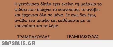 Η γειτόνισσα δίπλα έχει εκείνη τη μαλακία το φιδάκι που διώχνει τα κουνούπια, το ανάβει και έρχονται όλα σε μένα. Εε εγώ δεν έχω, κουνουπια και τα Λεμε. ΤΡΑΜΠΑΚΟΥΛΑΣ ΤΡΑΜΠΑΚΟΥΛΑΣ 