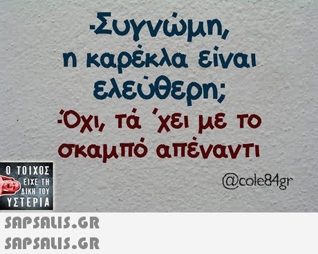 η καρέκλα είναι ελεύθερη; Οχι, Τα χει με ΤΟ σκαμπο απενανΤΙ Ο ΤΟΙΧΟΣ @cole84gr ΕΙΧΕ ΤΗ ΔΙΚΗ ΤΟΥ ΥΣΤΕΡΙΑ SAPSALIiS.OR 