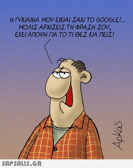 Η ΙΥΝΑΙΚΑ ΜΟΥ ΕΙΝΑΙ ΣΑΝ ΤΟ GOOGLE! ΜΟΛΙΣ ΑΡΧΙΣΕΙΣ ΤΗ ΦΡΑΣΗ ΣΟΥ. ΕΧΕΙ ΑΠΟΨΗ ΓΙΑ ΤΟ ΤΙ ΘΕΣ ΝΑ ΠΕΙΣ!