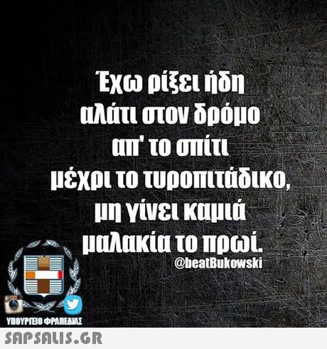 Εχω ρίξει ήδη αλάτι στον δρόμο απ  το σπίτι μέχρι το τυροπιτάδικο, μη γίνει καμιά μαλακία το πρωί @beatBukowski ΥΠΟΥΡΙΒΟ ΦΡΑΠΕΝΑΣ SAPSAIS.GR