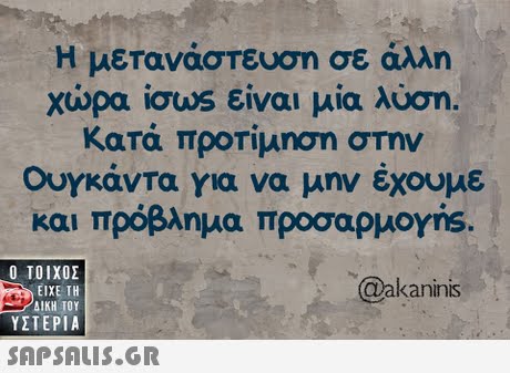 Η μετανάστευση σε άλλη χώρα ίσως είναι μία λύση. Κατά προτίμηση στην Ουγκάντα για να μην έχουμε και πρόβλημα προσαρμογ  ΥΣΤΕΡΙΑ @akaninis 