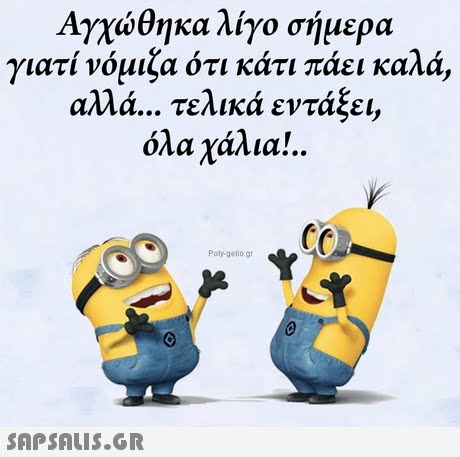 Αγχώθηκα λίγο σήμερα γιατι νομιζα οτι κατι παει καλα, αλλά τελικά εντάξει, όλα χάλια!.. Poly-gelio.gr