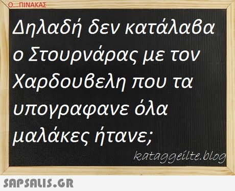 Ο ΠΙΝΑΚΑΣ Δηλαδή δεν κατάλα6α ο Στουρνάρας με τον Χαρδουβελη που τα υπογραφανε όλα μαλάκες ήτανε; kataggeilte.blog