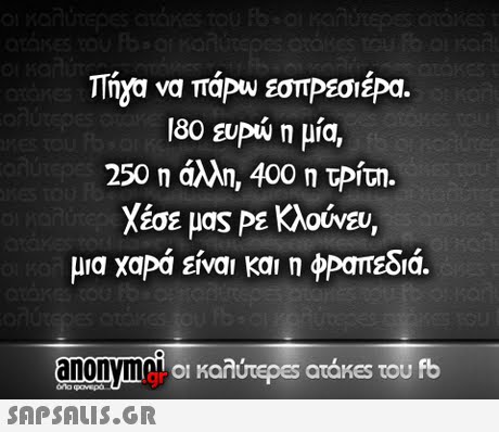 180 ευρώ η μία, 250 η άλλη 400 η τΡίτη. Χέσε μας ΡΕΚλούνευ, μια χαρά είναι και η φραπεδιά. ia. nonym 
