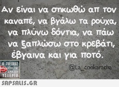 Αν είναι να σηκωθώ απ Τον καναπέ, να βΥάλω τα ρούχα, να πλύνω δόνΤια, να Τάω να ξαπλώσω στο κρεβάτι, έβγαινα και για Toro. Tl, Ο ΤΟΙΧΟΣ OLa cookaracha ΕΙΧΕ ΤΗ ΥΣΤΕΡΙΑ 