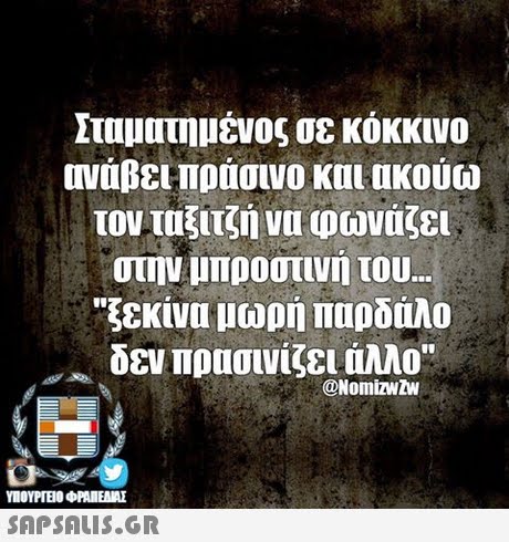 Σταματημένος σε κόκκινο ινάβει πράσινο και ακούω τον ταξιτζή να φωνάζει στην μπροστινη του ξεκινα μωρή παρδαλο δεν πρασινίζει άλλο @NomizwZW SAPSAIS.GR