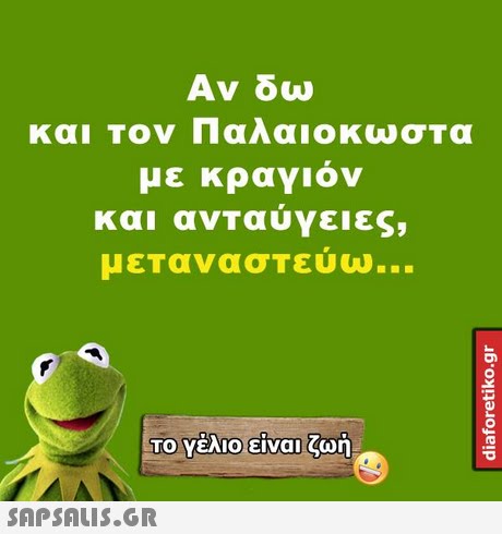 Αν δω και Τον Παλαιο ωσΤα με κραγιον και ανΤαυγειες, μεΤανασΤεύω To yaio Eivan ΤΟ Υέλιο-είναι ζωή 