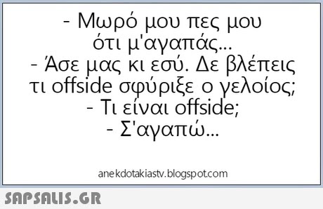 Μωρό μου πες μου ότι μαγαπάς. Άσε μας κι εσύ. Δε βλέπεις τι offside σφύριξε ο γελοίος; Τι είναι offside; Σ αγαπώ anekdotakiastv.blogspotcom 