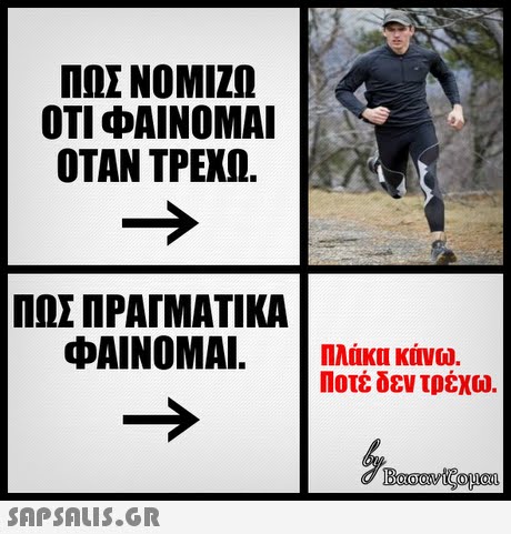ΠΩΣ ΝΟΜΙΖΩ ΟΤΙ ΦΑΙΝΟΜΑΙ ΟΤΑΝ ΤΡΕΧΩ. ΠΩΣ ΠΡΑΓΜΑΤΙΚΑ ΦΑΙΝΟΜΑΙ. |Πλάκα κάνω. Ποτέ δεν τρέχω. 