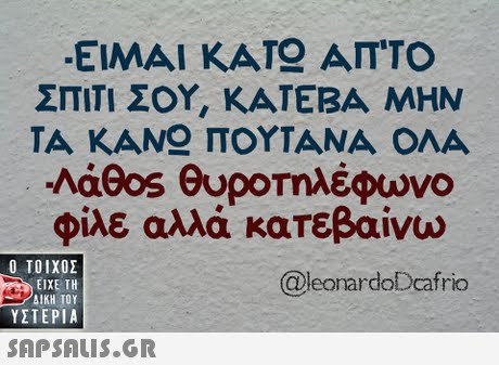 ΕΙΜΑΙ ΚΑΙ ΑΠΤΟ ΣΠΙΤΙ ΣΟΥ, ΚΑΤΕΒΑ ΜΗΝ ΤΑ ΚΑΝ ΠΟΥΤΑΝΑ ΟΛΑ noeos θυροτηλέφωνο φίλε αλλά κατεβαίνω  ΥΣΤΕΡΙΑ @leonardoDcafrio 