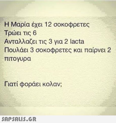 Η Μαρία έχει 12 σοκοφρετες Τρώει τις 6 Ανταλλαζει τις 3 για 2 lacta Πουλάει 3 σοκοφρετες και παίρνει 2 πιτογυρα Γιατί φοράει κολαν; SAPSAIS.GR