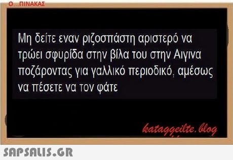 Ο ΠΙΝΑΚΑΣ Μη δείτε εναν ριζοσπάστη αριστερό να τρώει σφυρίδα στην βίλα του στην Αιγινα ποζάροντας για γαλλικό περιοδικό αμέσως να πέσετε να τον φάτε hataggeilte.log