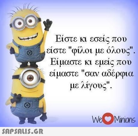 Ειστε κι εσεις που 01, είστε φίλοι με όλους. Είμαστε κι εμείς που είμαστε σαν αδέρφια με λίγους. 