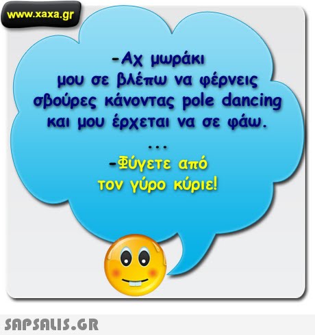 www.xaxa.gr -Αχ μωράκι μου σε βλέπω να φέρνεις σβούρες κάνοντας pole dancing και μου έρχεται να σε φάω. Φύγετε από Τον Υυρο κυριε!