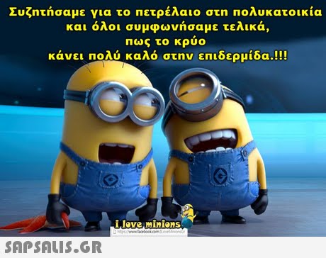 Συζητήσαμε για το πετρέλαιο στη πολυκατοικία και όλοι συμφωνήσαμε τελικά, πως το κρυο κάνει πολύ καλό στην επιδερμίδα.!! love,minions 