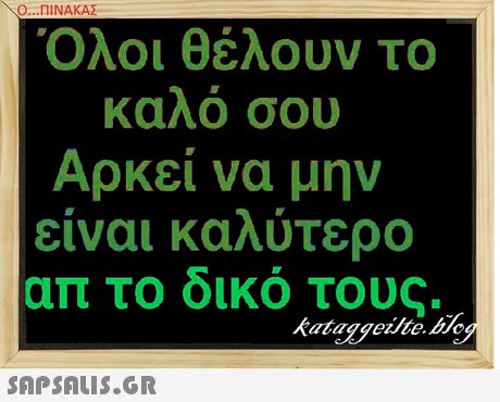 \Ο ΠΙΝΑΚΑΣ Όλοι θέλουν το καλο σου Αρκεί να μην είναι καλύτερο απ το δικο τους. kataggeite.o