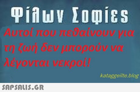 Αυτοί που πε9αίνουν για τη ζωή δεν μπορούν να λέγονται νεκροί! kataggeilte.blog