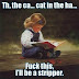 The ca... cat in the ha... - F*ck this - I'll be a stripper.