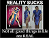 Reality sucks - Not all good things in life are real.