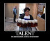 Talent - The ability to please 12 men at the same time.