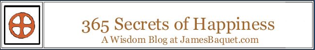 365 Secrets of Happiness: A Wisdom Blog at JamesBaquet.com