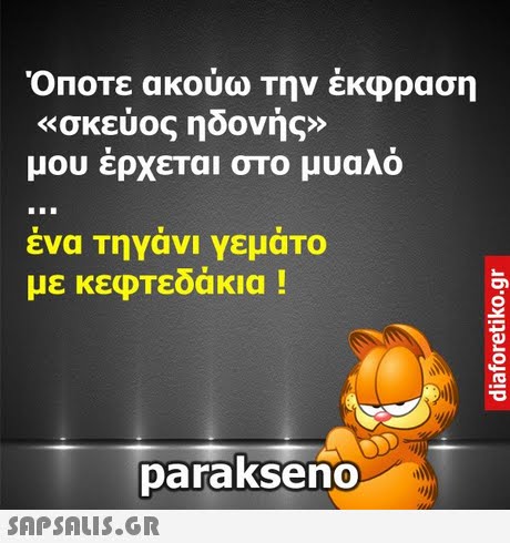 Όποτε ακούω Την έκφραση «σκεύος ηδονής» μου έρχεται στο μυαλό ενα Τηνανι γεματο με κεφΤεδάκια ! parakseno 