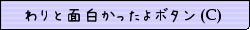 わりと面白かったよボタン(C)