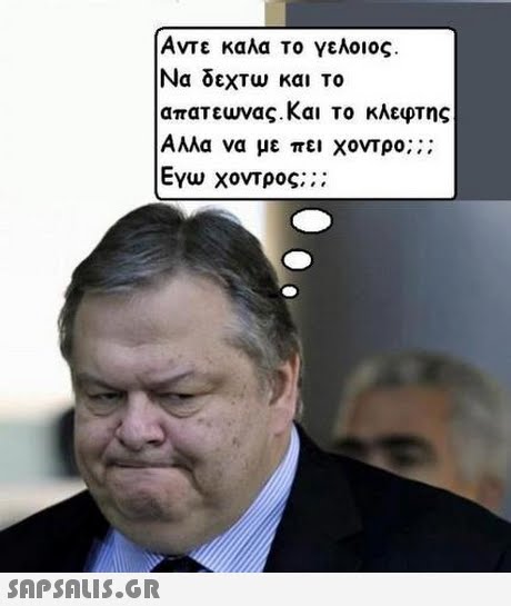 Αντε καλα το γελοιος Να δεΧΤω και το απατεωνας. Και Το κλεφτης Αλλα να με πει χοντρο;; ; Εγω χοντρος; ; ; 