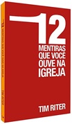 12 mentiras que você ouve na igreja [Tim Riter - editora Nova Vida