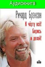 Р. Брэнсон. К чёрту всё! Берись и делай! (аудио) Р. Брэнсон. К чёрту всё! Берись и делай! (аудио)