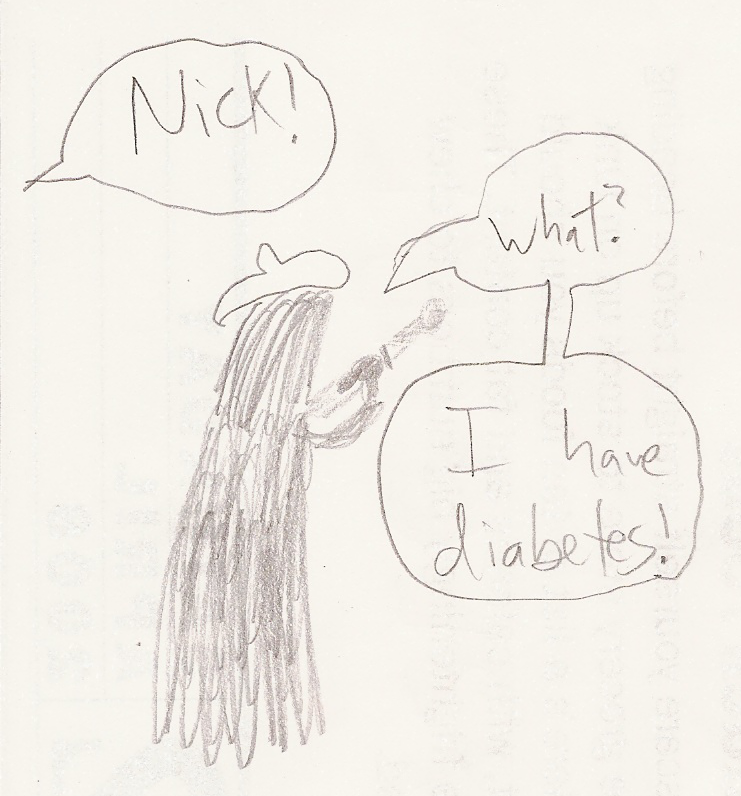 Morgan (op): Nick! / Nick: What? / Nick: I have diabetes! Morgan (op): Nick! / Nick: What? / Nick: I have diabetes!