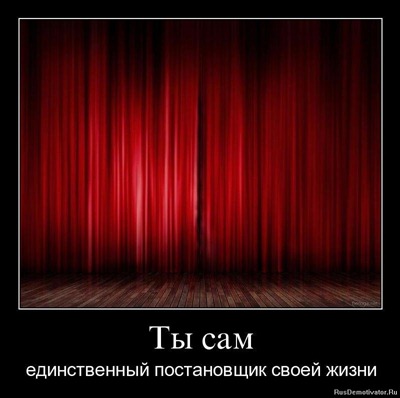 Ты сам единственный постановщик своей жизни